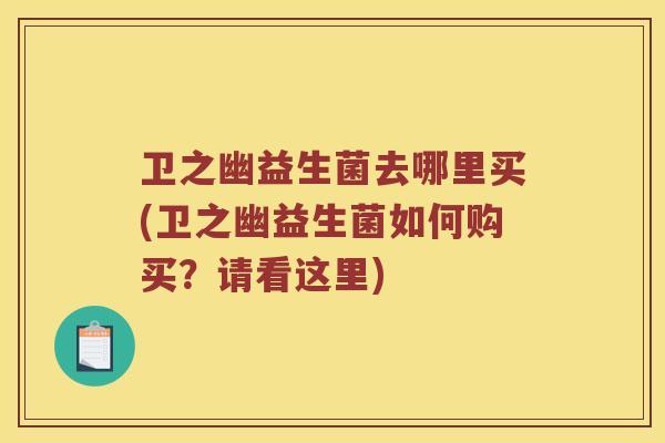 卫之幽益生菌去哪里买(卫之幽益生菌如何购买？请看这里)