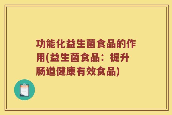 功能化益生菌食品的作用(益生菌食品：提升肠道健康有效食品)