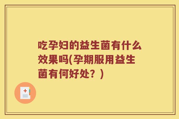 吃孕妇的益生菌有什么效果吗(孕期服用益生菌有何好处？)