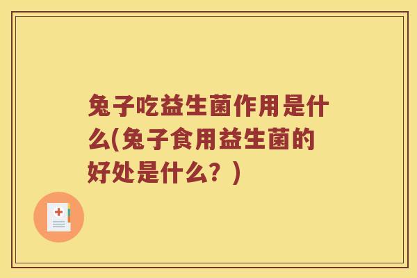 兔子吃益生菌作用是什么(兔子食用益生菌的好处是什么?) 兔子吃益生菌作用是什么(兔子食用益生菌的好处是什么?)