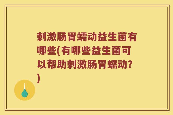 刺激肠胃蠕动益生菌有哪些(有哪些益生菌可以帮助刺激肠胃蠕动？)