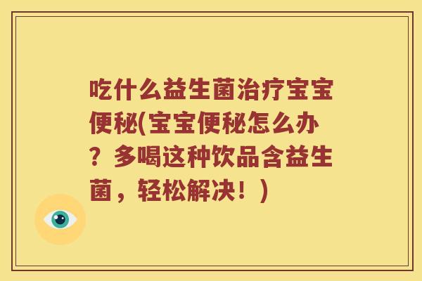 吃什么益生菌治疗宝宝便秘(宝宝便秘怎么办？多喝这种饮品含益生菌，轻松解决！)