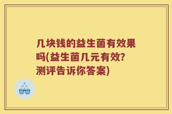 几块钱的益生菌有效果吗(益生菌几元有效？测评告诉你答案)