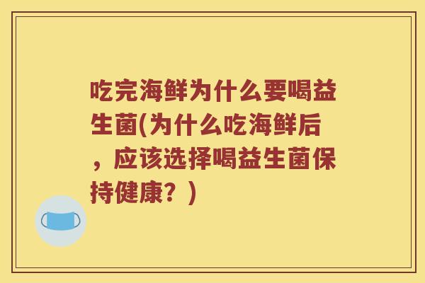 吃完海鲜为什么要喝益生菌(为什么吃海鲜后，应该选择喝益生菌保持健康？)