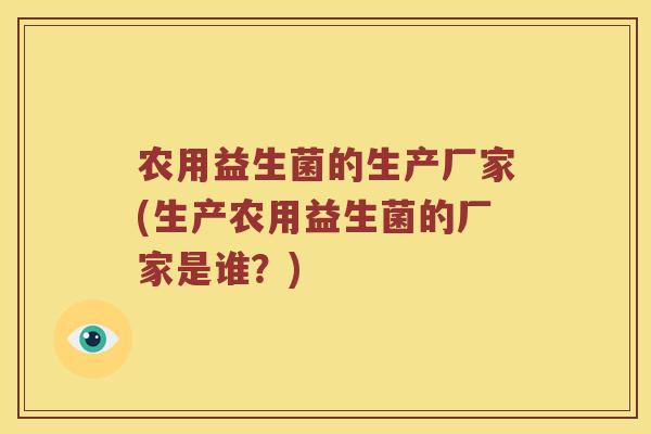 农用益生菌的生产厂家(生产农用益生菌的厂家是谁？)