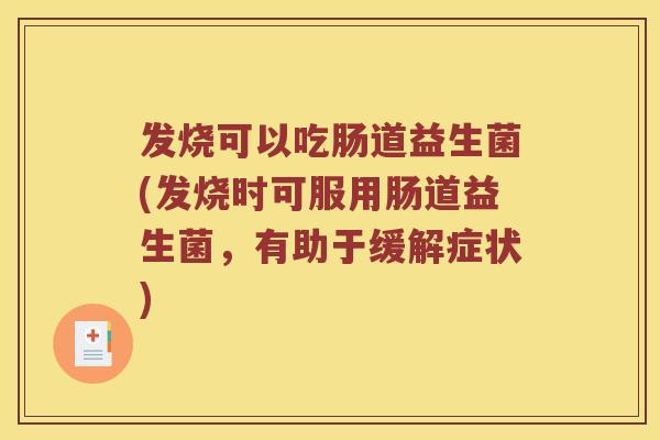 发烧可以吃肠道益生菌(发烧时可服用肠道益生菌，有助于缓解症状)