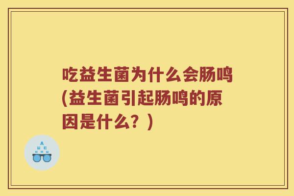 吃益生菌为什么会肠鸣(益生菌引起肠鸣的原因是什么？)