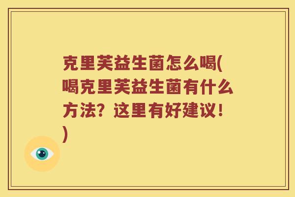 克里芙益生菌怎么喝(喝克里芙益生菌有什么方法？这里有好建议！)