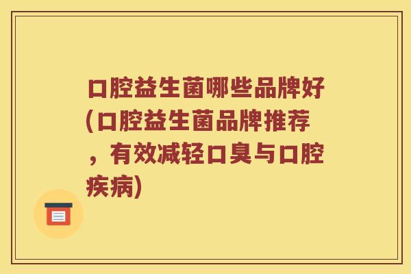 口腔益生菌哪些品牌好(口腔益生菌品牌推荐，有效减轻口臭与口腔疾病)