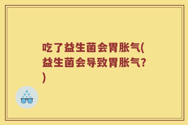 吃了益生菌会胃胀气(益生菌会导致胃胀气？)