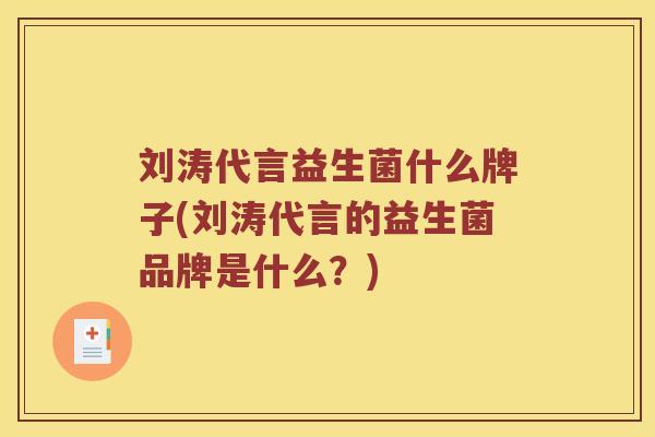 刘涛代言益生菌什么牌子(刘涛代言的益生菌品牌是什么？)