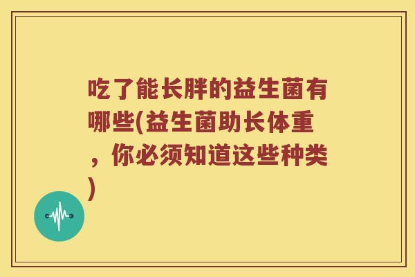 吃了能长胖的益生菌有哪些(益生菌助长体重，你必须知道这些种类)