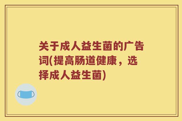 关于成人益生菌的广告词(提高肠道健康，选择成人益生菌)