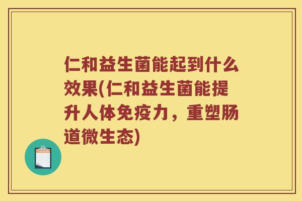 仁和益生菌能起到什么效果(仁和益生菌能提升人体免疫力，重塑肠道微生态)