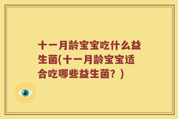 十一月龄宝宝吃什么益生菌(十一月龄宝宝适合吃哪些益生菌？)