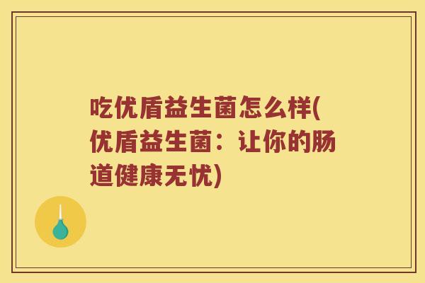 吃优盾益生菌怎么样(优盾益生菌：让你的肠道健康无忧)