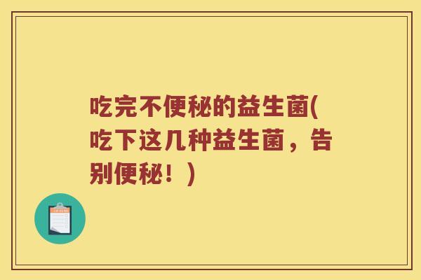 吃完不的益生菌(吃下这几种益生菌,告别!) 吃完不的益生菌(吃下这几种益生菌,告别!)