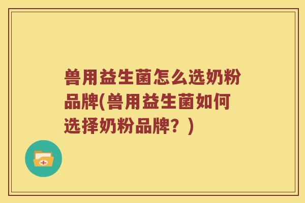 兽用益生菌怎么选奶粉品牌(兽用益生菌如何选择奶粉品牌？)