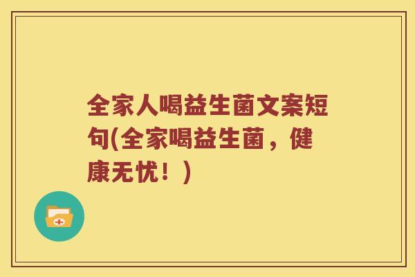 全家人喝益生菌文案短句(全家喝益生菌，健康无忧！)