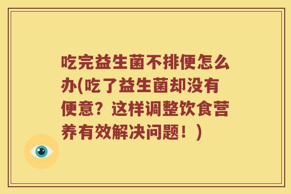吃完益生菌不排便怎么办(吃了益生菌却没有便意？这样调整饮食营养有效解决问题！)