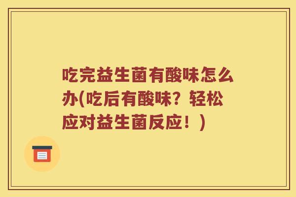 吃完益生菌有酸味怎么办(吃后有酸味？轻松应对益生菌反应！)