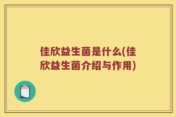 佳欣益生菌是什么(佳欣益生菌介绍与作用)