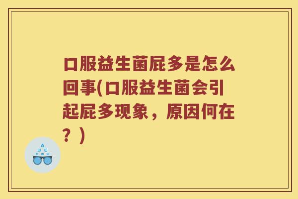 口服益生菌屁多是怎么回事(口服益生菌会引起屁多现象，原因何在？)