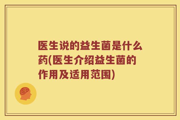 医生说的益生菌是什么药(医生介绍益生菌的作用及适用范围)