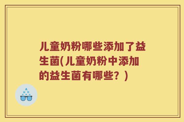 儿童奶粉哪些添加了益生菌(儿童奶粉中添加的益生菌有哪些？)