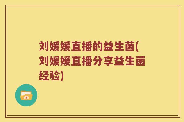 刘媛媛直播的益生菌(刘媛媛直播分享益生菌经验)