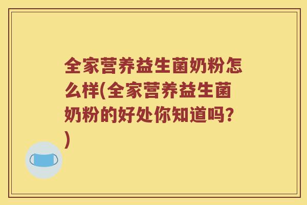 全家营养益生菌奶粉怎么样(全家营养益生菌奶粉的好处你知道吗？)