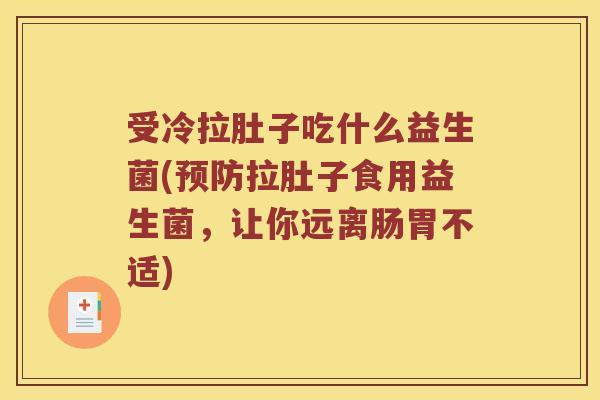受冷拉肚子吃什么益生菌(预防拉肚子食用益生菌，让你远离肠胃不适)