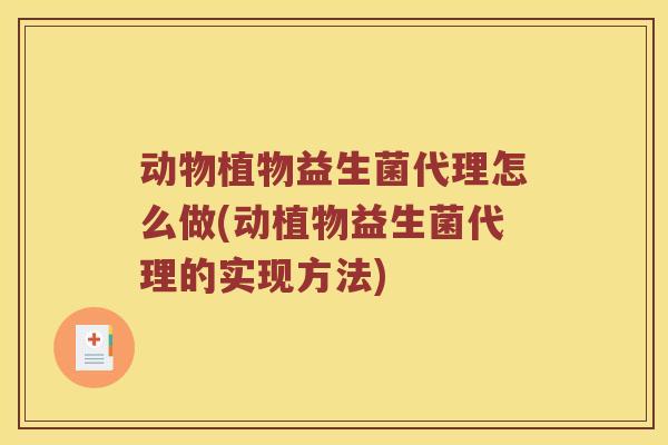 动物植物益生菌代理怎么做(动植物益生菌代理的实现方法)