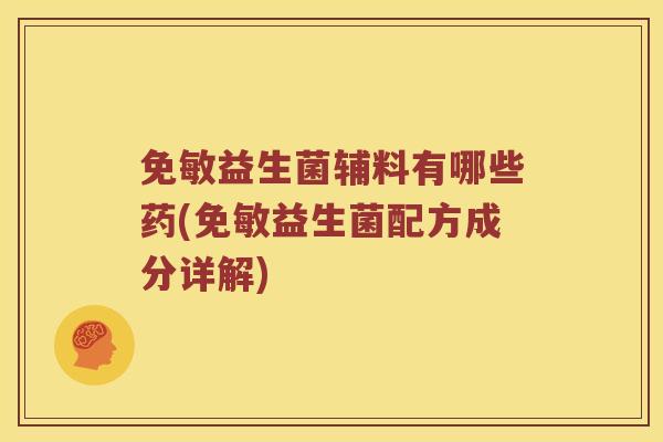 免敏益生菌辅料有哪些药(免敏益生菌配方成分详解) 免敏益生菌辅料有哪些药(免敏益生菌配方成分详解)