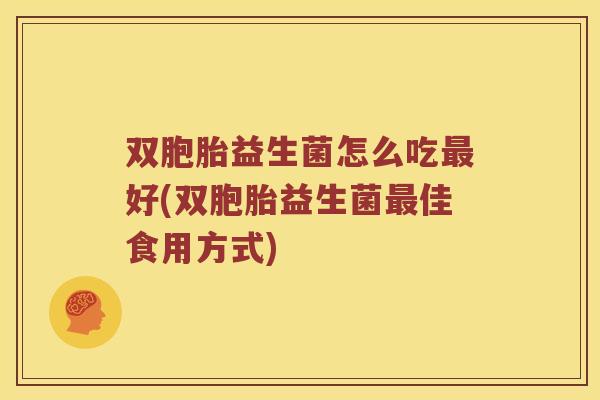 双胞胎益生菌怎么吃好(双胞胎益生菌佳食用方式)