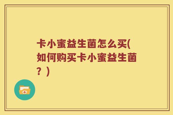 卡小蜜益生菌怎么买(如何购买卡小蜜益生菌？)
