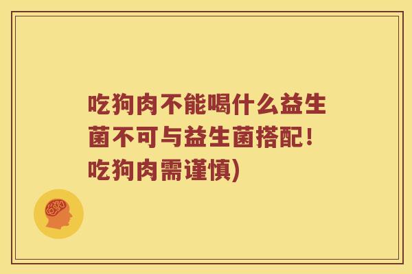 吃狗肉不能喝什么益生菌不可与益生菌搭配！吃狗肉需谨慎)