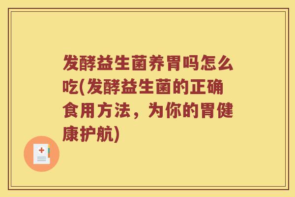 发酵益生菌养胃吗怎么吃(发酵益生菌的正确食用方法，为你的胃健康护航)