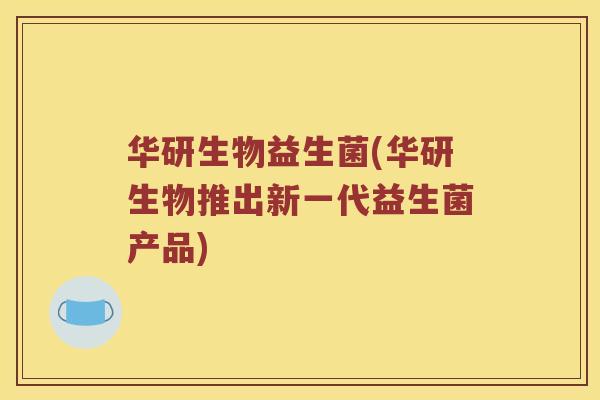 华研生物益生菌(华研生物推出新一代益生菌产品)