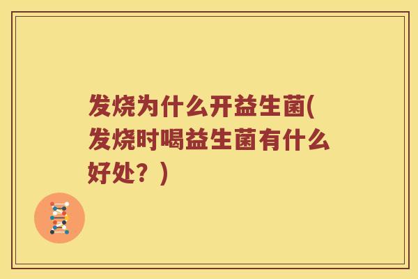 发烧为什么开益生菌(发烧时喝益生菌有什么好处？)