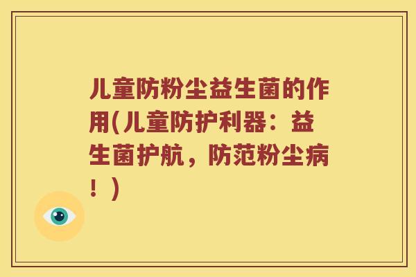 儿童防粉尘益生菌的作用(儿童防护利器：益生菌护航，防范粉尘病！)