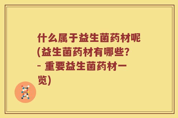 什么属于益生菌药材呢(益生菌药材有哪些？- 重要益生菌药材一览)
