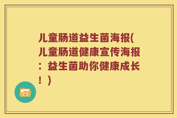 儿童肠道益生菌海报(儿童肠道健康宣传海报：益生菌助你健康成长！)