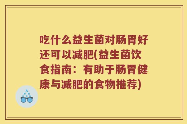 吃什么益生菌对肠胃好还可以减肥(益生菌饮食指南：有助于肠胃健康与减肥的食物推荐)