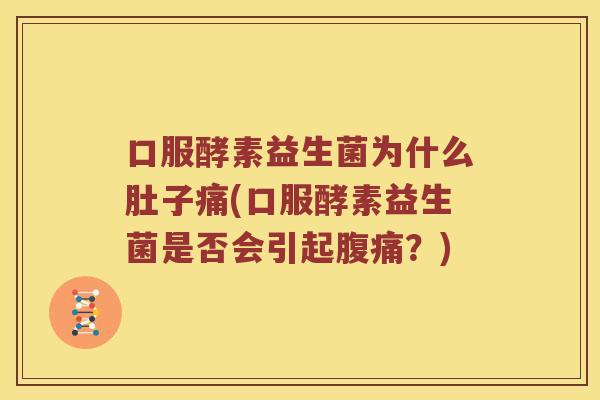 口服酵素益生菌为什么肚子痛(口服酵素益生菌是否会引起腹痛？)