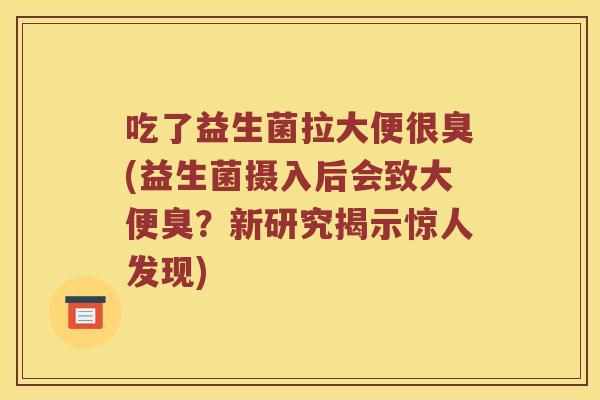吃了益生菌拉大便很臭(益生菌摄入后会致大便臭？新研究揭示惊人发现)
