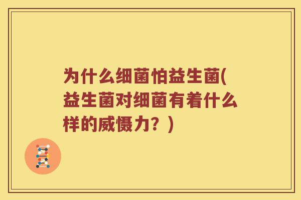 为什么细菌怕益生菌(益生菌对细菌有着什么样的威慑力？)