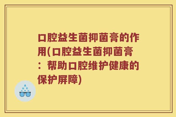 口腔益生菌抑菌膏的作用(口腔益生菌抑菌膏:帮助口腔维护健康的保护屏障) 口腔益生菌抑菌膏的作用(口腔益生菌抑菌膏:帮助口腔维护健康的保护屏障)