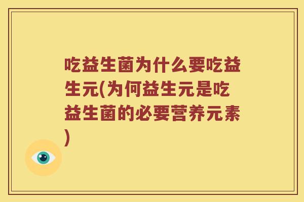 吃益生菌为什么要吃益生元(为何益生元是吃益生菌的必要营养元素)