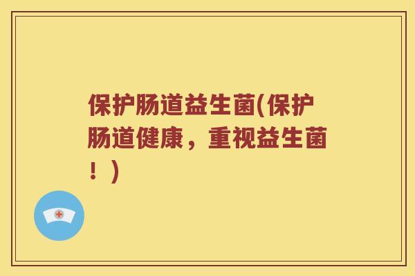 保护肠道益生菌(保护肠道健康，重视益生菌！)